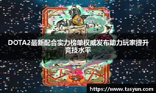 DOTA2最新配合实力榜单权威发布助力玩家提升竞技水平