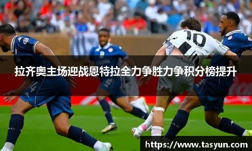 拉齐奥主场迎战恩特拉全力争胜力争积分榜提升
