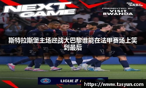 斯特拉斯堡主场迎战大巴黎谁能在法甲赛场上笑到最后