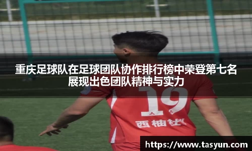重庆足球队在足球团队协作排行榜中荣登第七名展现出色团队精神与实力