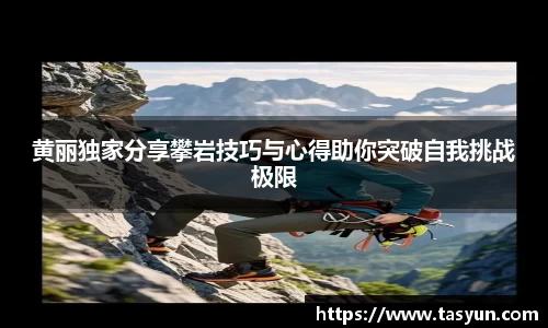 黄丽独家分享攀岩技巧与心得助你突破自我挑战极限