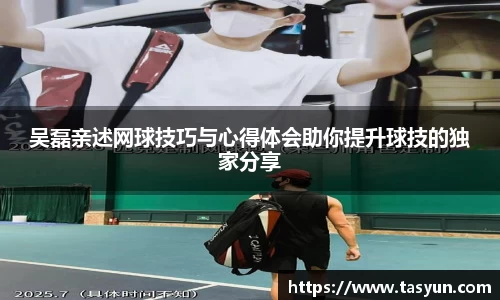 吴磊亲述网球技巧与心得体会助你提升球技的独家分享